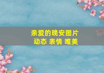 亲爱的晚安图片 动态 表情 唯美